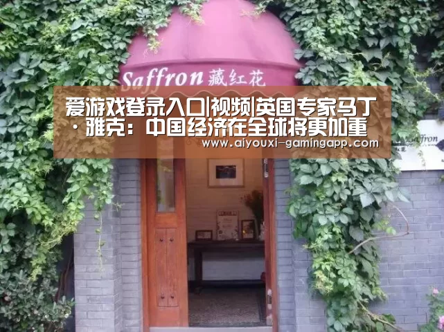 爱游戏登录入口|视频|英国专家马丁·雅克:中国经济在全球将更加重要(图1) 爱游戏登录入口