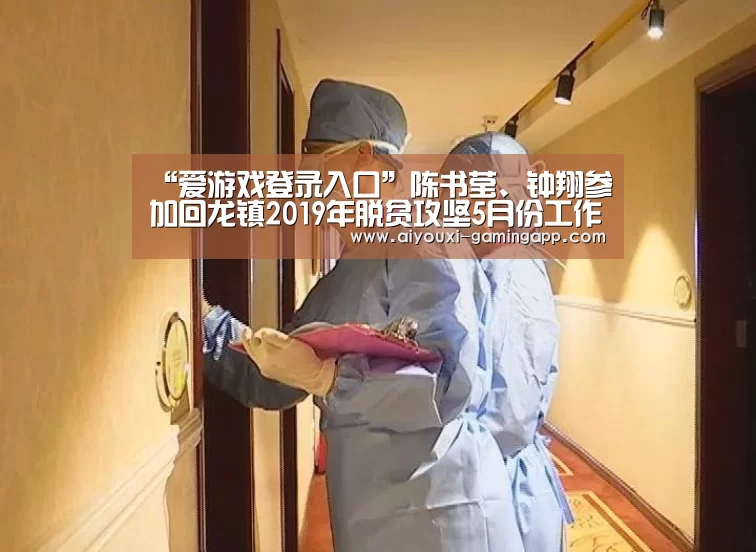“爱游戏登录入口”陈书莹、钟翔参加回龙镇2019年脱贫攻坚5月份工作例会(图2) 爱游戏官方入口