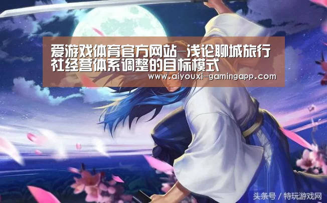 爱游戏体育官方网站-浅论聊城旅行社经营体系调整的目标模式(图1) 爱游戏官网