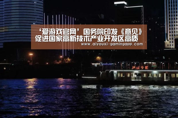‘爱游戏官网’国务院印发《意见》促进国家高新技术产业开发区高质量发展(图1) 爱游戏登录入口