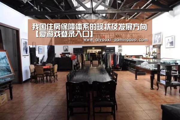 我国住房保障体系的现状及发展方向【爱游戏登录入口】(图4) 爱游戏登录入口