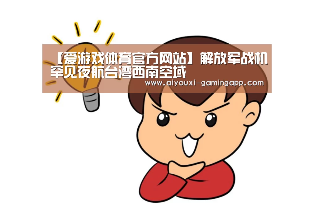【爱游戏体育官方网站】解放军战机罕见夜航台湾西南空域(图1) 爱游戏官网