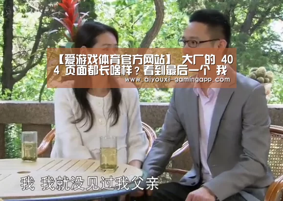 【爱游戏体育官方网站】
大厂的 404 页面都长啥样?看到最后一个 我笑了...(图3) 爱游戏登录入口