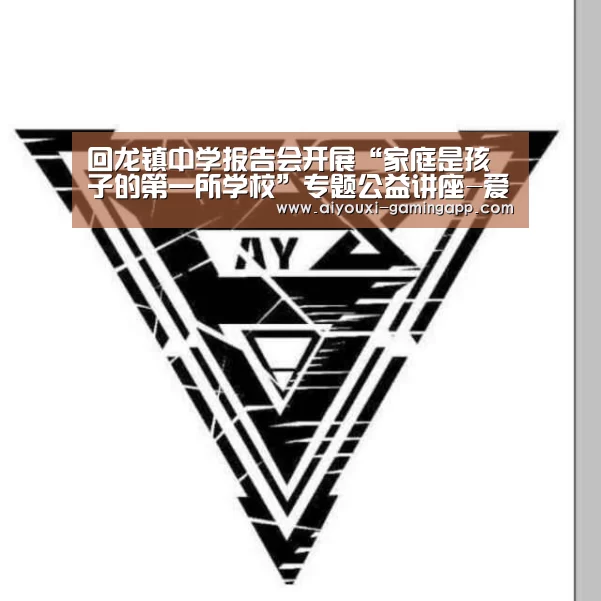 回龙镇中学报告会开展“家庭是孩子的第一所学校”专题公益讲座-爱游戏官方入口(图1) 爱游戏官网